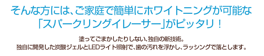 ご家庭で簡単にホワイトニングが可能なSparkling Eraser「スパークリングイレーサー」