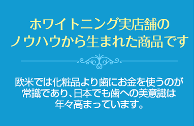 ホワイトニング実店舗のノウハウから生まれた商品です