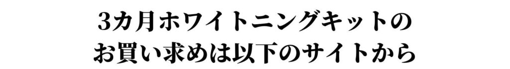 ３ヶ月ホワイトニングキットのお買い求めは以下のサイトから